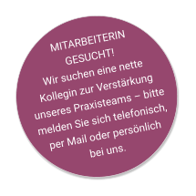 MITARBEITERIN GESUCHT!Wir suchen eine nette Kollegin zur Verstärkung unseres Praxisteams – bitte melden Sie sich telefonisch, per Mail oder persönlich bei uns.