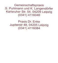Gemeinschaftspraxis  S. Puhlmann und K. Langendörfer  Karlsruher Str. 54. 04209 Leipzig  (0341) 4116046   Praxis Dr. Enke Jupiterstr 48, 04205 Leipzig(0341) 4116084